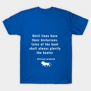 Until Lions Have Their Historians Tales of the Hunt Shall Always Glorify the Hunter T-Shirt